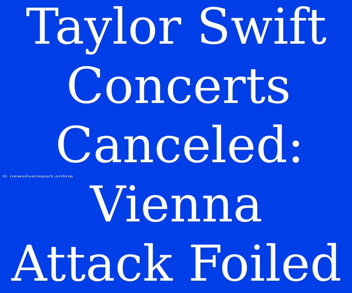 Taylor Swift Concerts Canceled: Vienna Attack Foiled