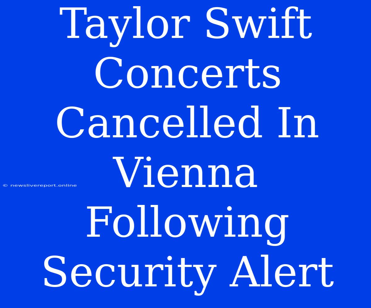 Taylor Swift Concerts Cancelled In Vienna Following Security Alert