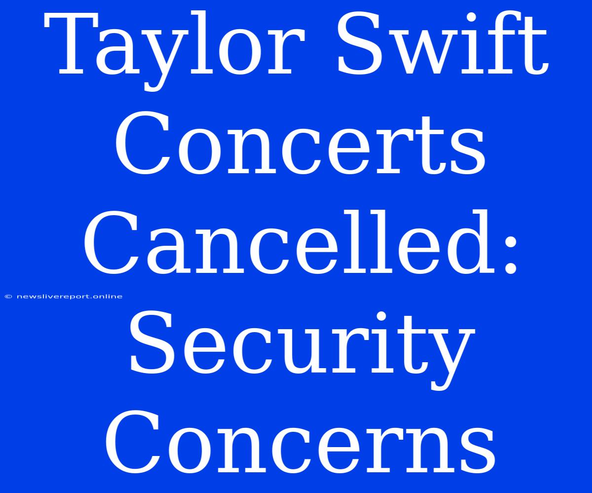 Taylor Swift Concerts Cancelled: Security Concerns