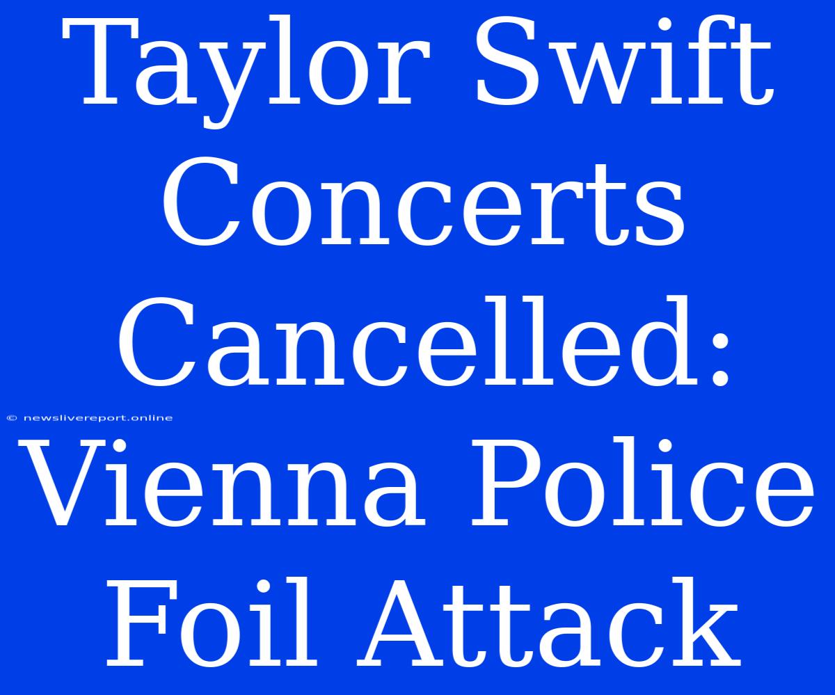 Taylor Swift Concerts Cancelled: Vienna Police Foil Attack