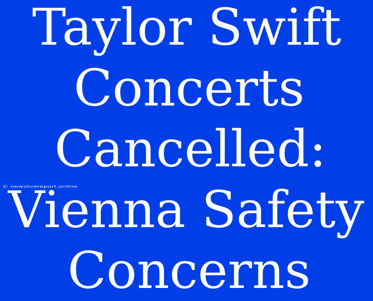 Taylor Swift Concerts Cancelled: Vienna Safety Concerns