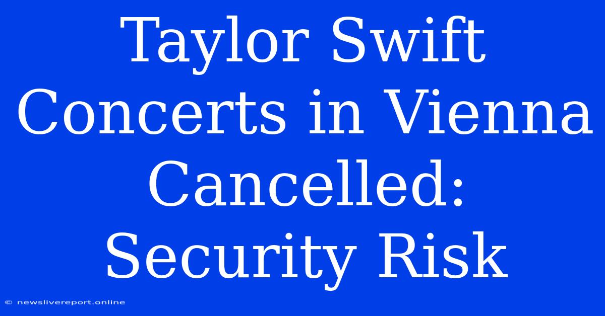 Taylor Swift Concerts In Vienna Cancelled: Security Risk