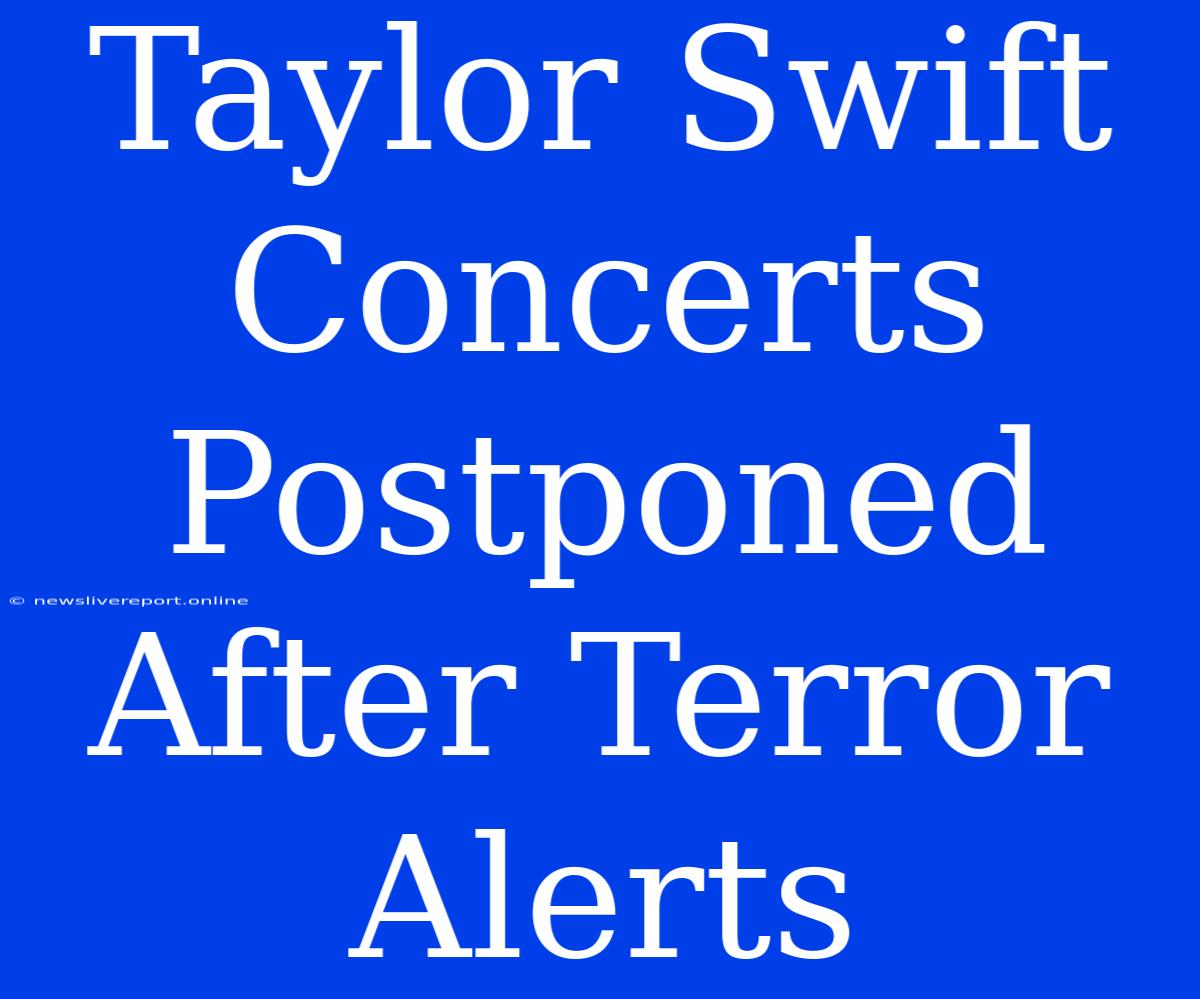 Taylor Swift Concerts Postponed After Terror Alerts