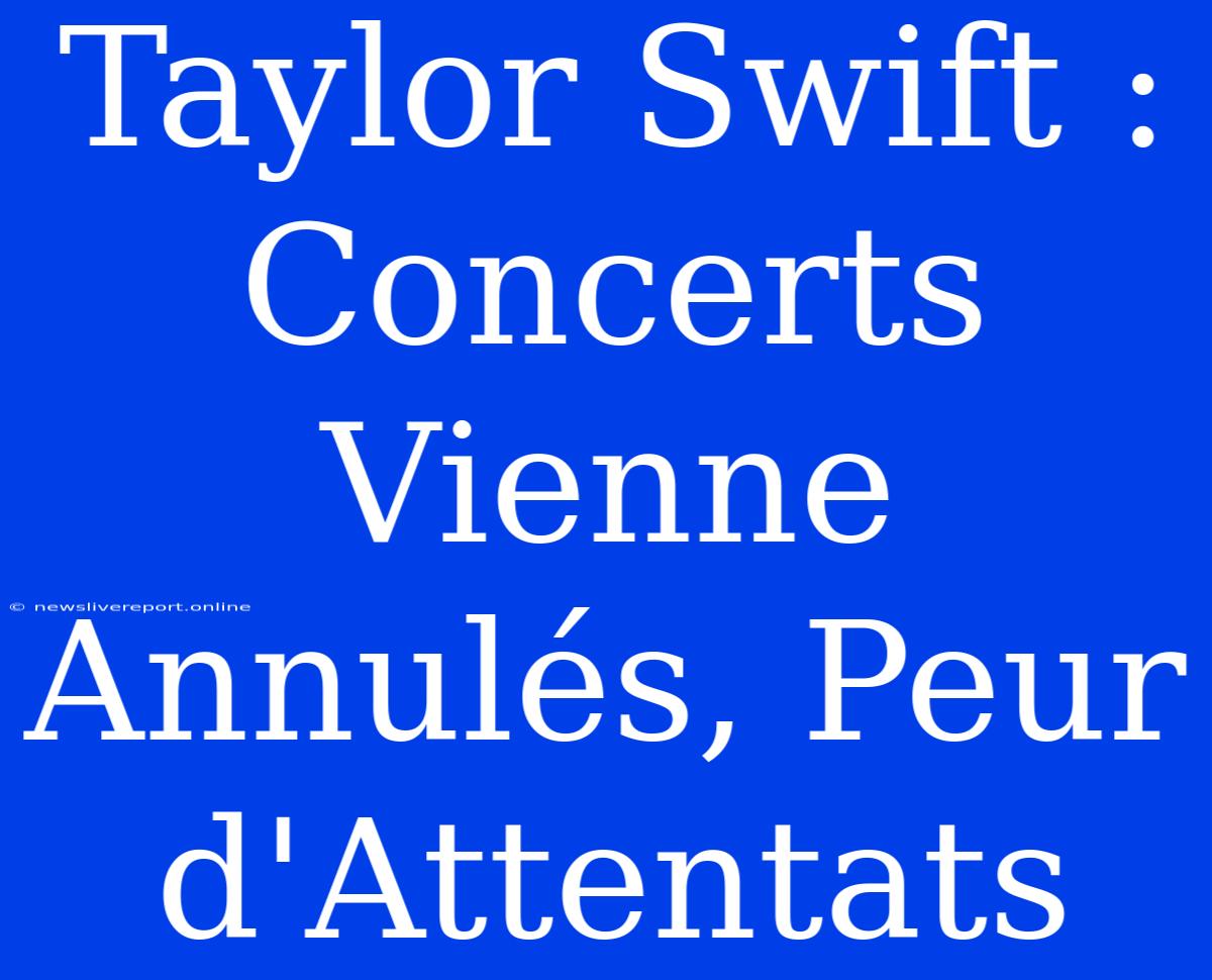 Taylor Swift : Concerts Vienne Annulés, Peur D'Attentats