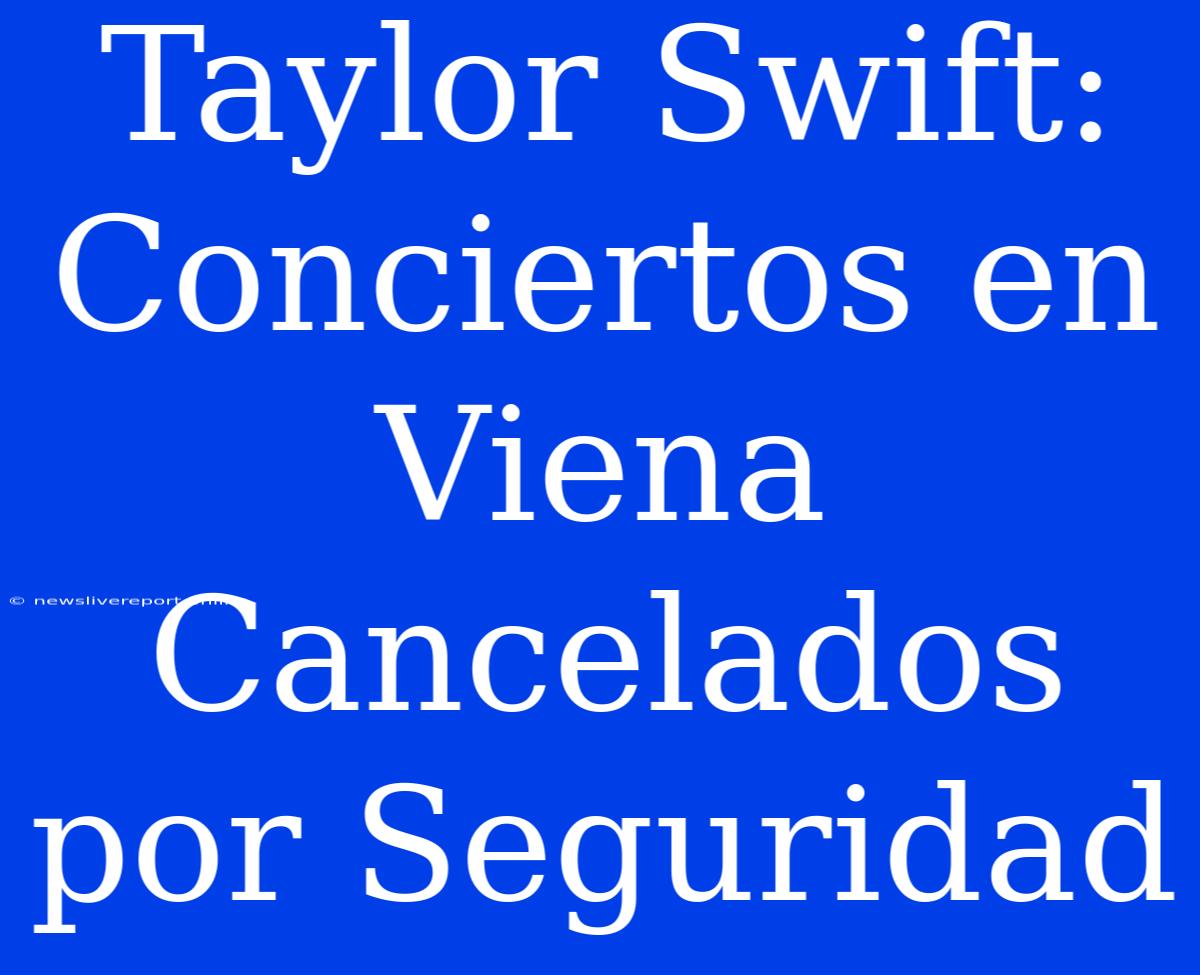 Taylor Swift: Conciertos En Viena Cancelados Por Seguridad