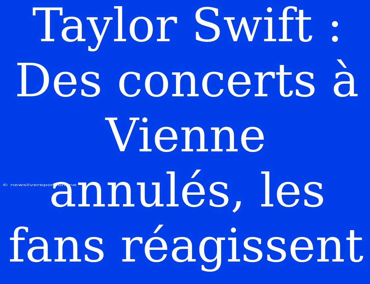 Taylor Swift : Des Concerts À Vienne Annulés, Les Fans Réagissent