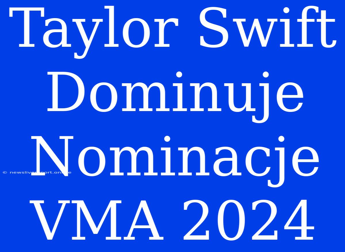 Taylor Swift Dominuje Nominacje VMA 2024