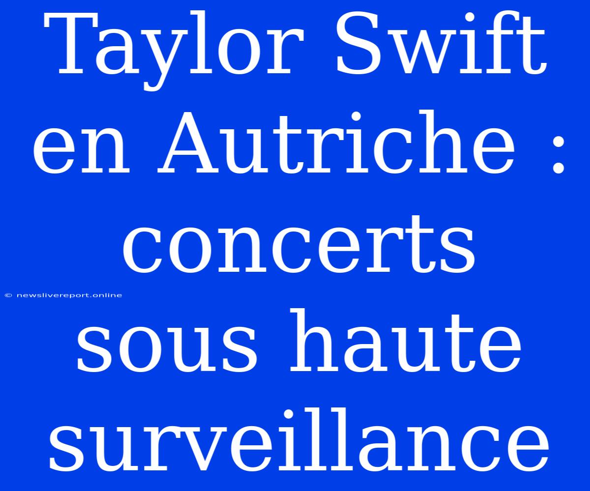 Taylor Swift En Autriche : Concerts Sous Haute Surveillance