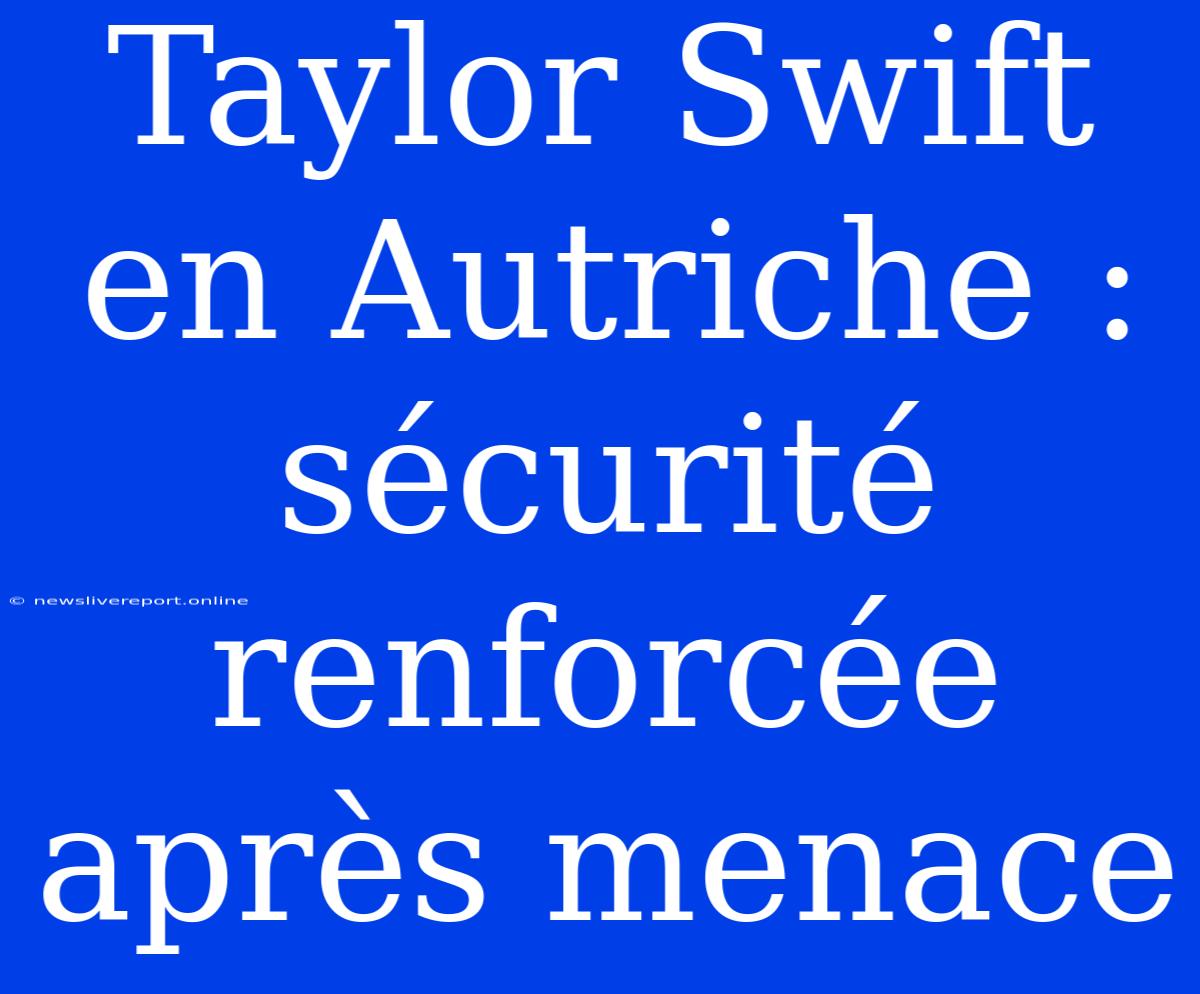 Taylor Swift En Autriche : Sécurité Renforcée Après Menace