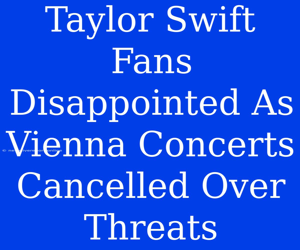 Taylor Swift Fans Disappointed As Vienna Concerts Cancelled Over Threats