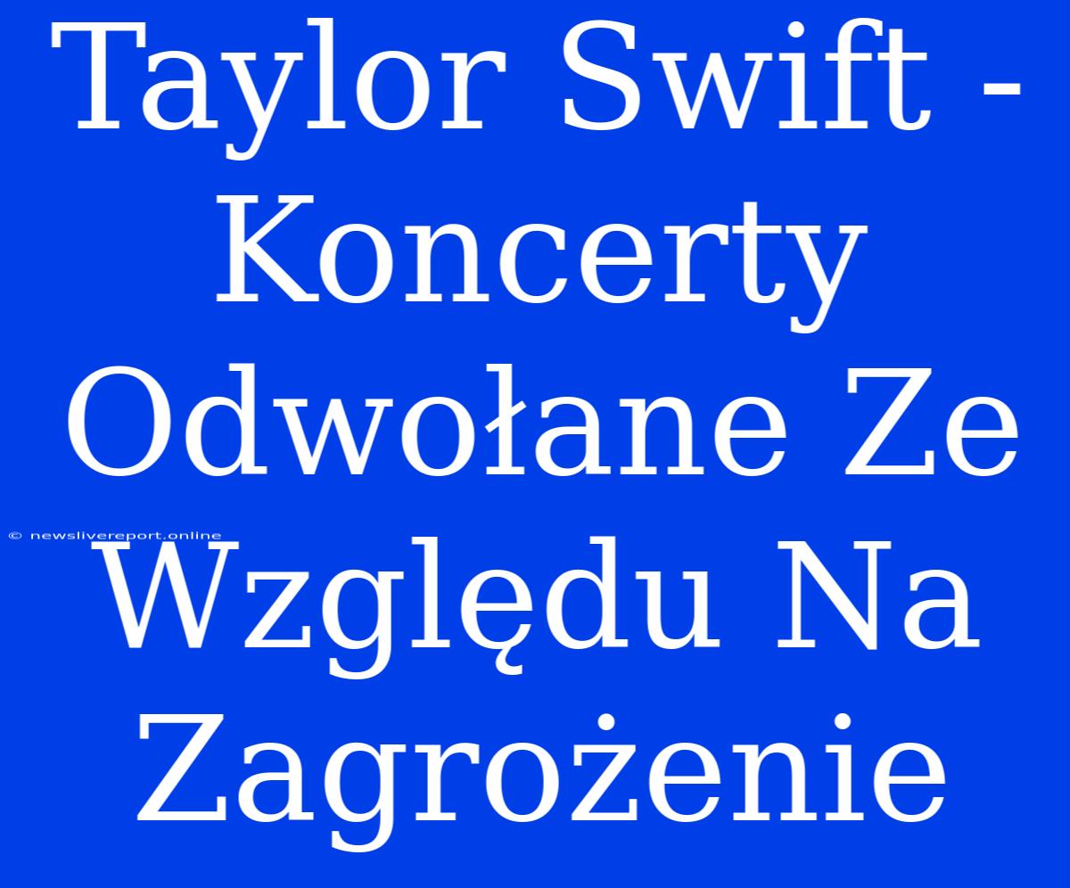 Taylor Swift - Koncerty Odwołane Ze Względu Na Zagrożenie