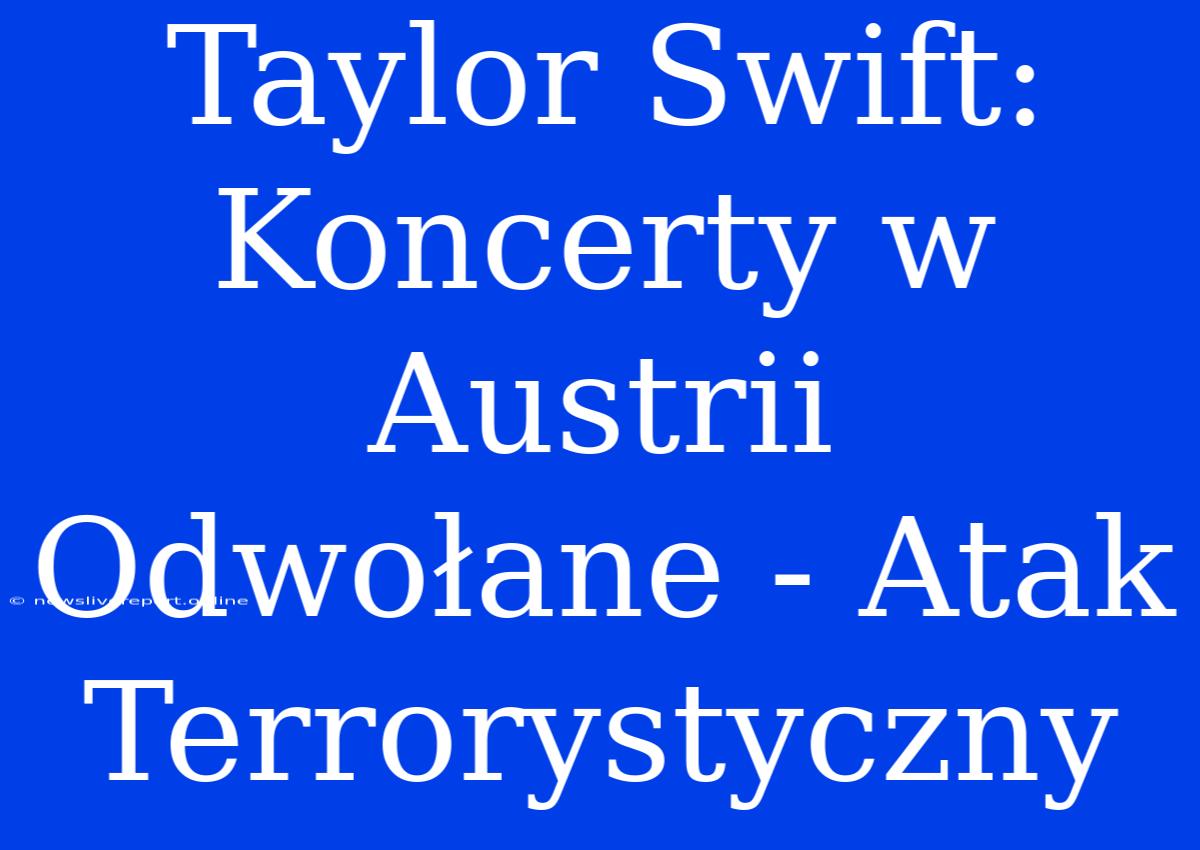 Taylor Swift: Koncerty W Austrii Odwołane - Atak Terrorystyczny