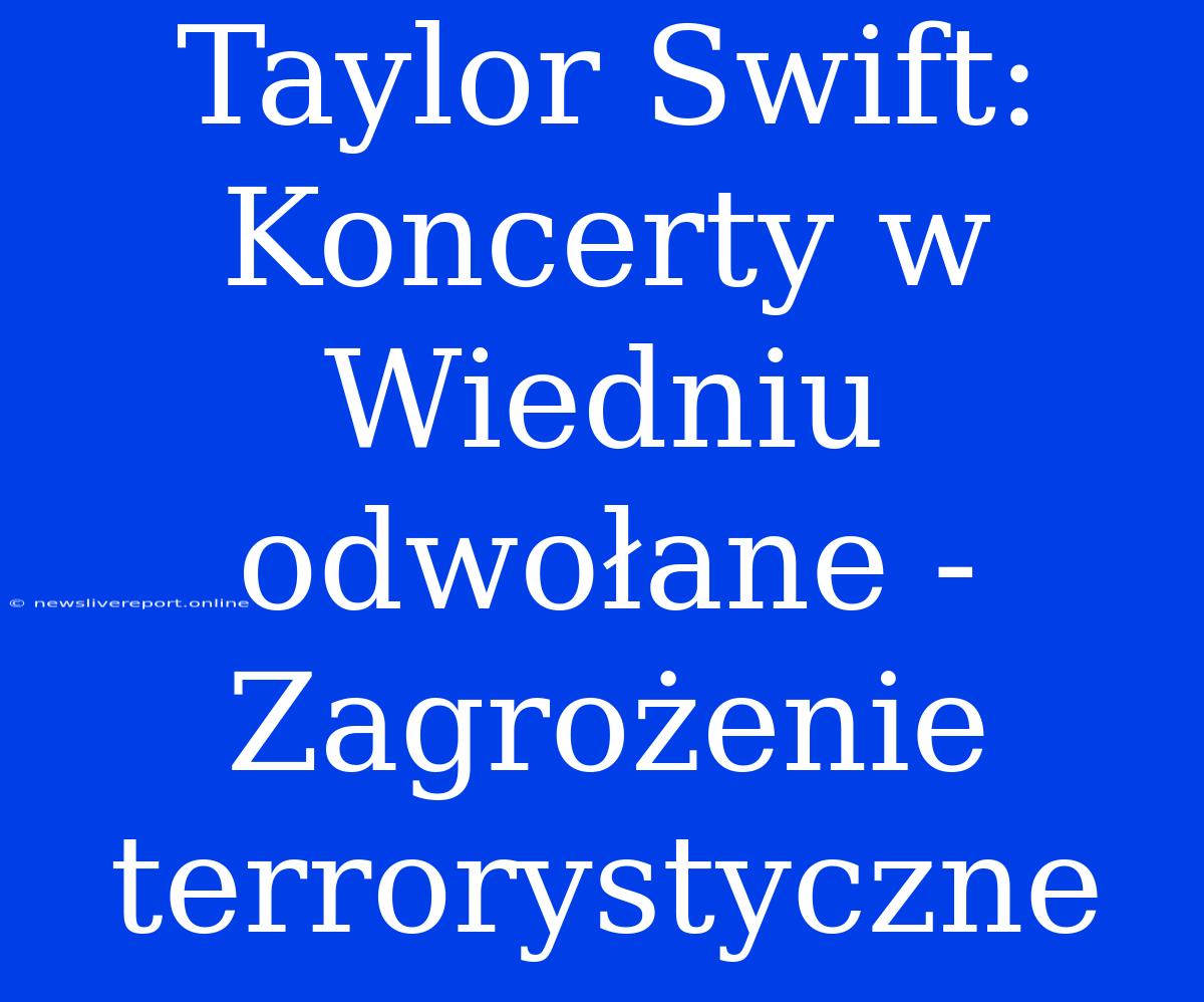 Taylor Swift: Koncerty W Wiedniu Odwołane - Zagrożenie Terrorystyczne