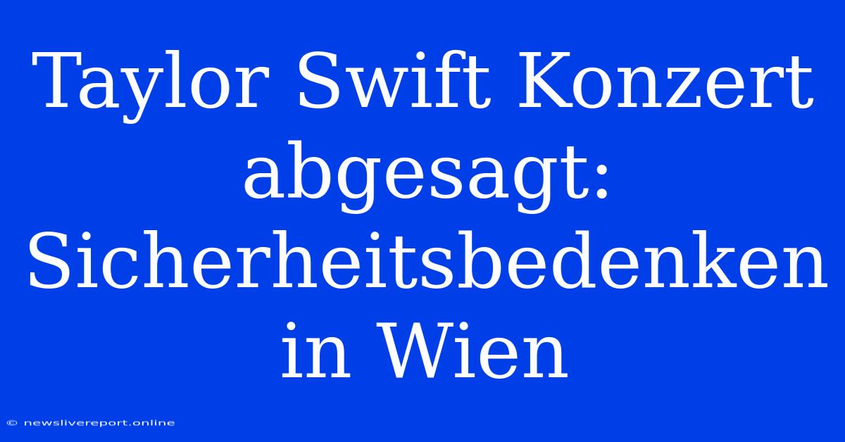 Taylor Swift Konzert Abgesagt: Sicherheitsbedenken In Wien