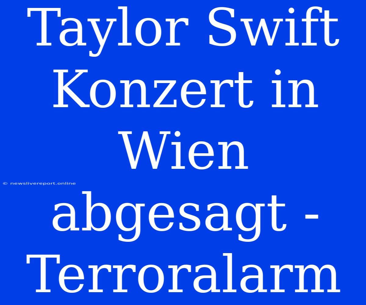 Taylor Swift Konzert In Wien Abgesagt - Terroralarm