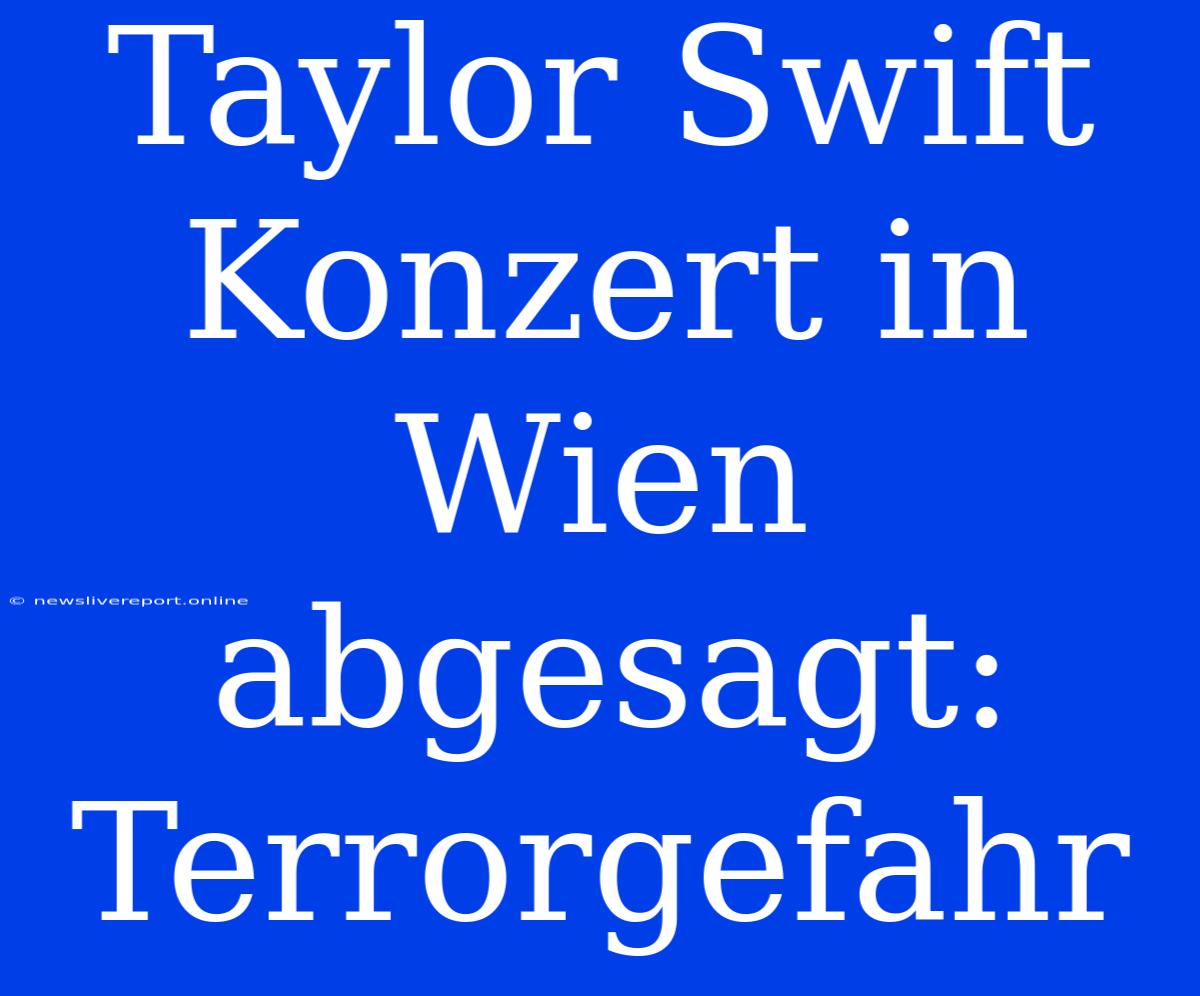 Taylor Swift Konzert In Wien Abgesagt: Terrorgefahr