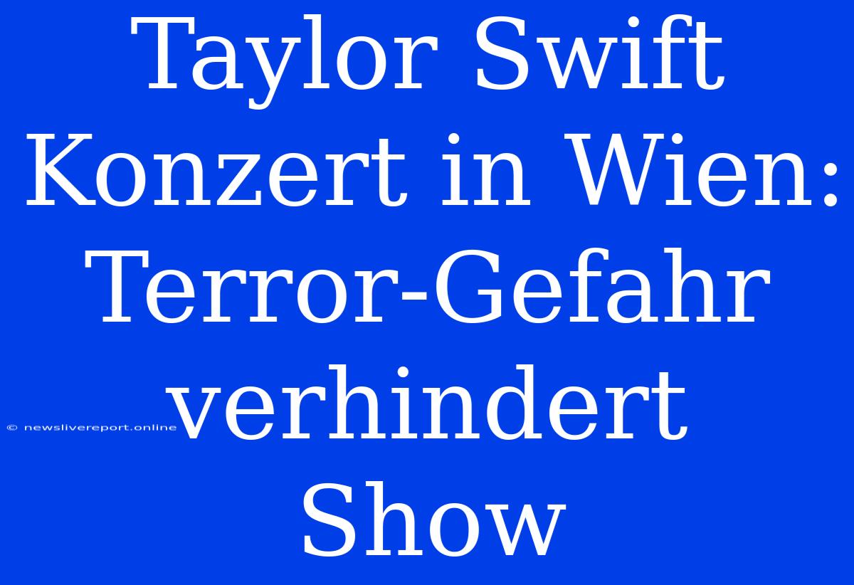 Taylor Swift Konzert In Wien: Terror-Gefahr Verhindert Show