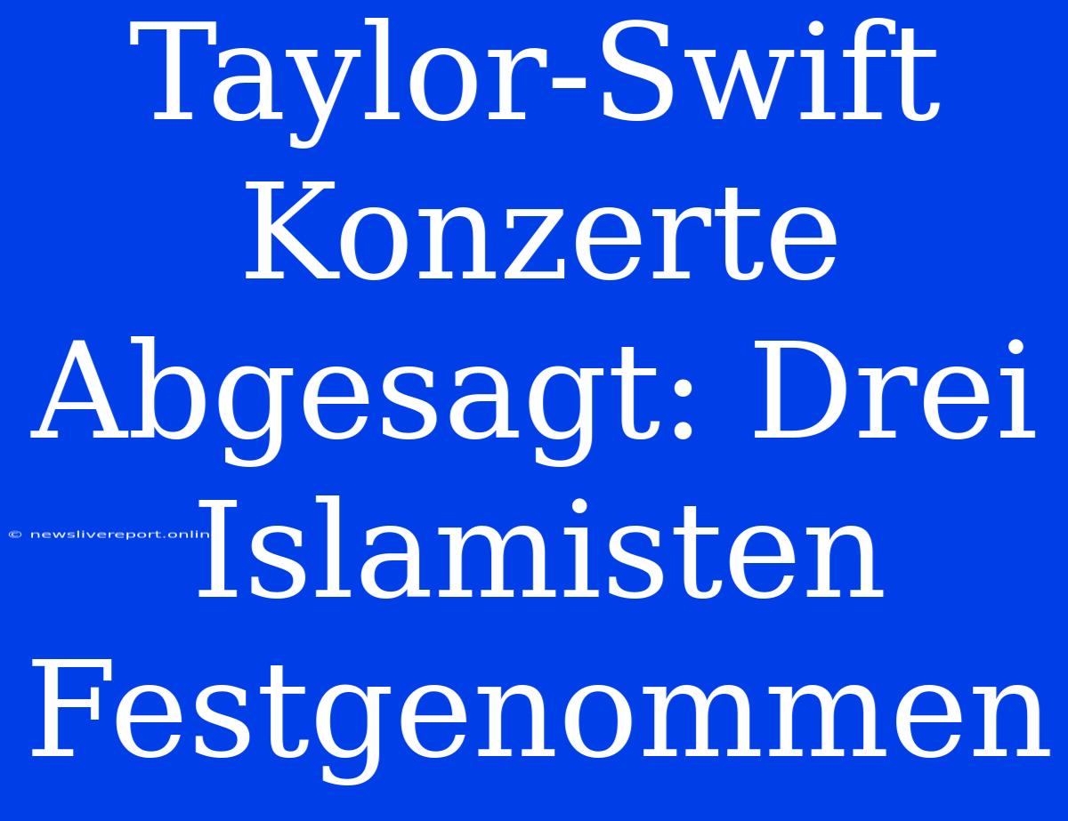 Taylor-Swift Konzerte Abgesagt: Drei Islamisten Festgenommen