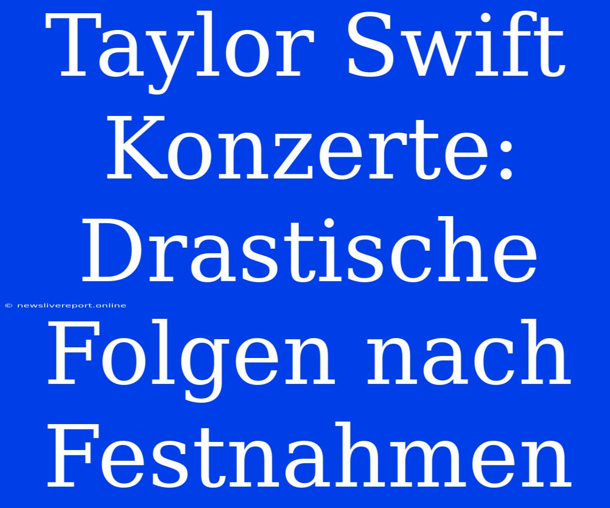 Taylor Swift Konzerte: Drastische Folgen Nach Festnahmen