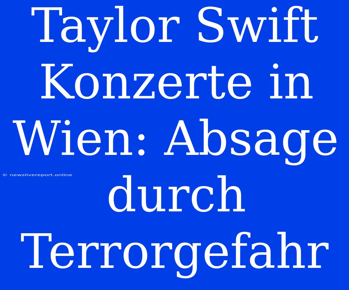 Taylor Swift Konzerte In Wien: Absage Durch Terrorgefahr