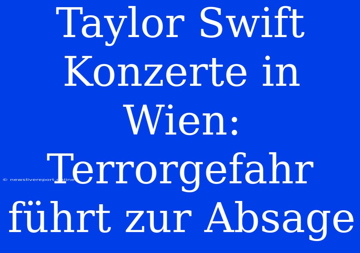 Taylor Swift Konzerte In Wien: Terrorgefahr Führt Zur Absage