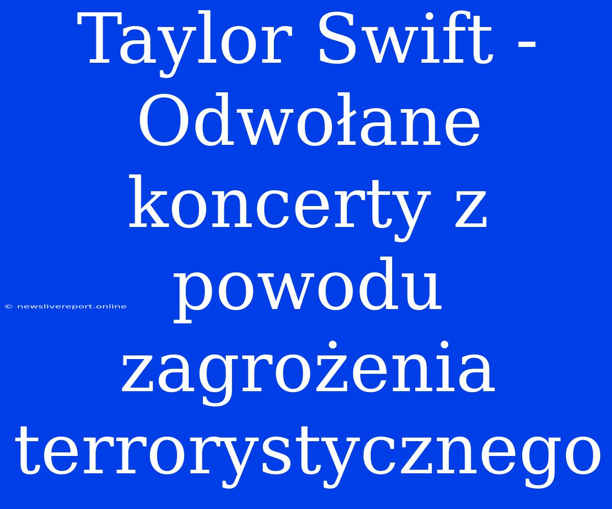 Taylor Swift - Odwołane Koncerty Z Powodu Zagrożenia Terrorystycznego