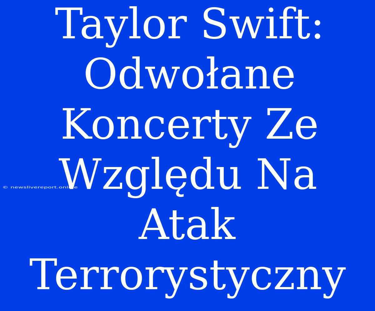 Taylor Swift: Odwołane Koncerty Ze Względu Na Atak Terrorystyczny