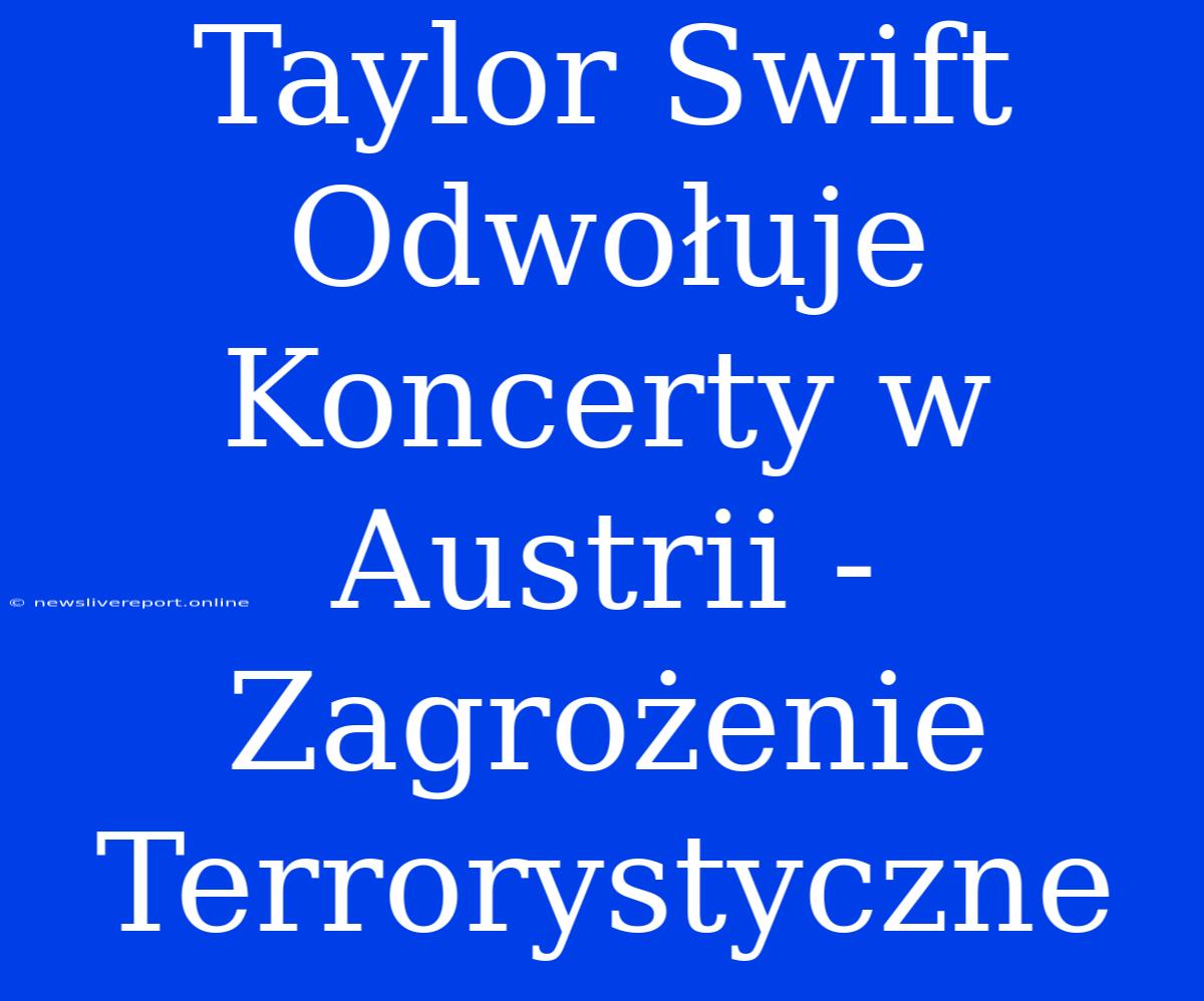 Taylor Swift Odwołuje Koncerty W Austrii - Zagrożenie Terrorystyczne