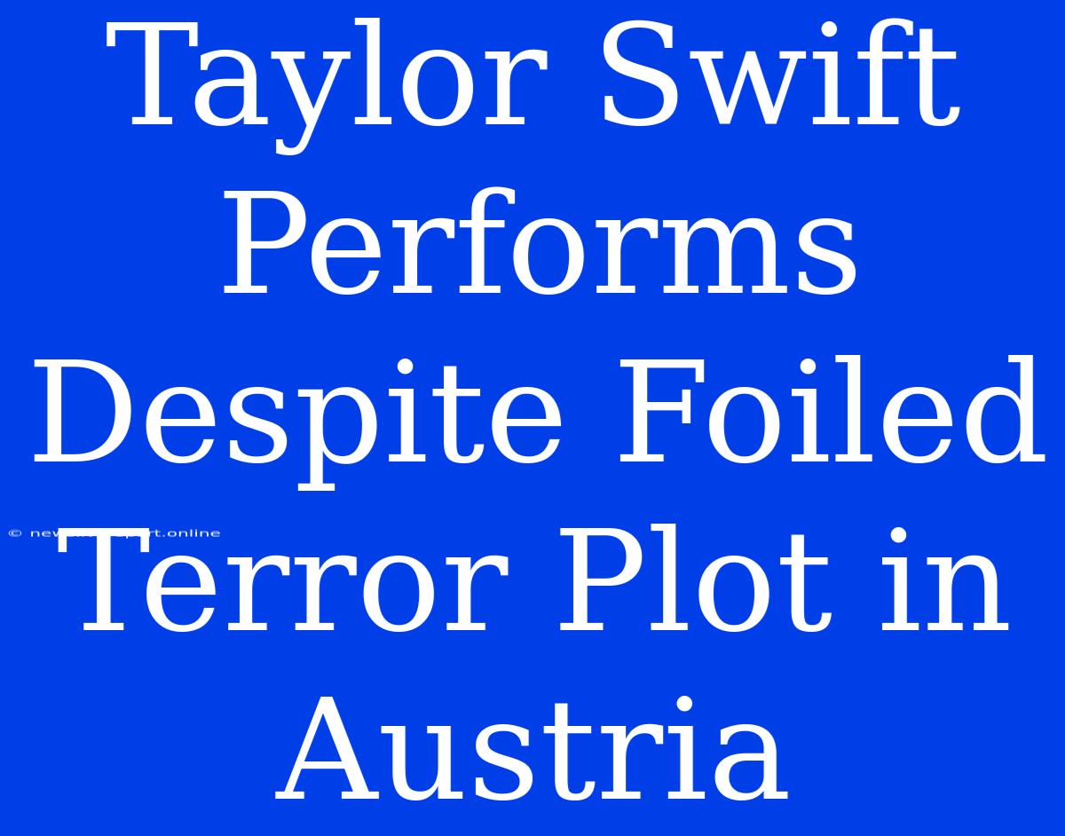 Taylor Swift Performs Despite Foiled Terror Plot In Austria