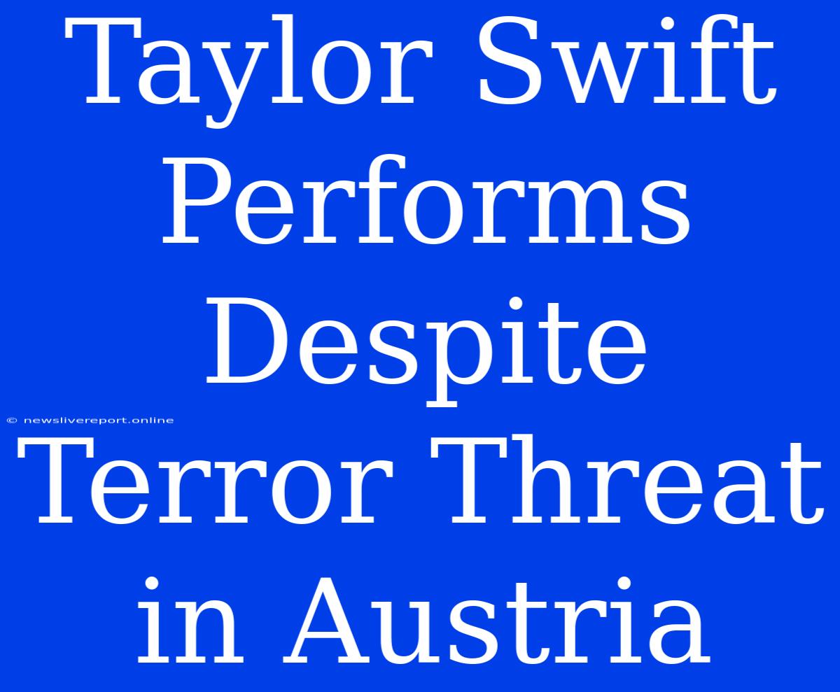 Taylor Swift Performs Despite Terror Threat In Austria