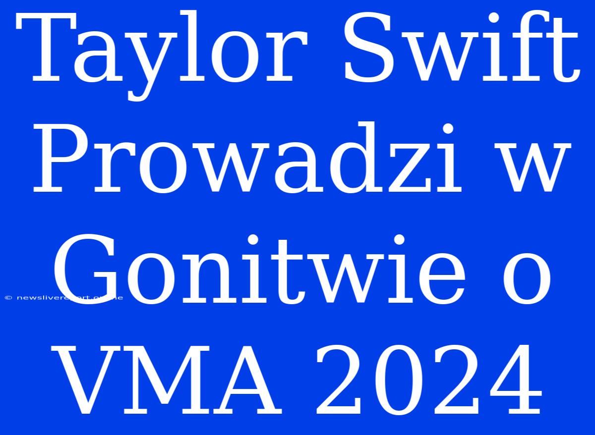 Taylor Swift Prowadzi W Gonitwie O VMA 2024