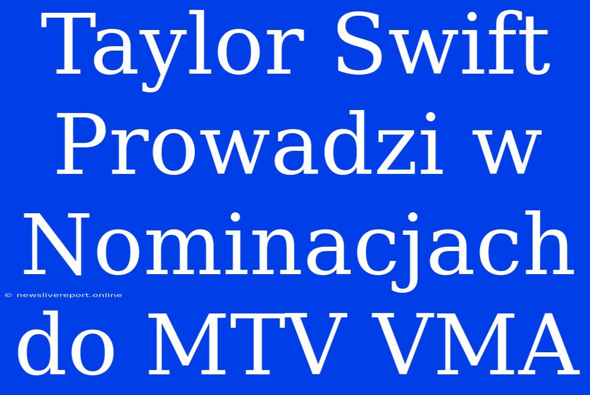 Taylor Swift Prowadzi W Nominacjach Do MTV VMA