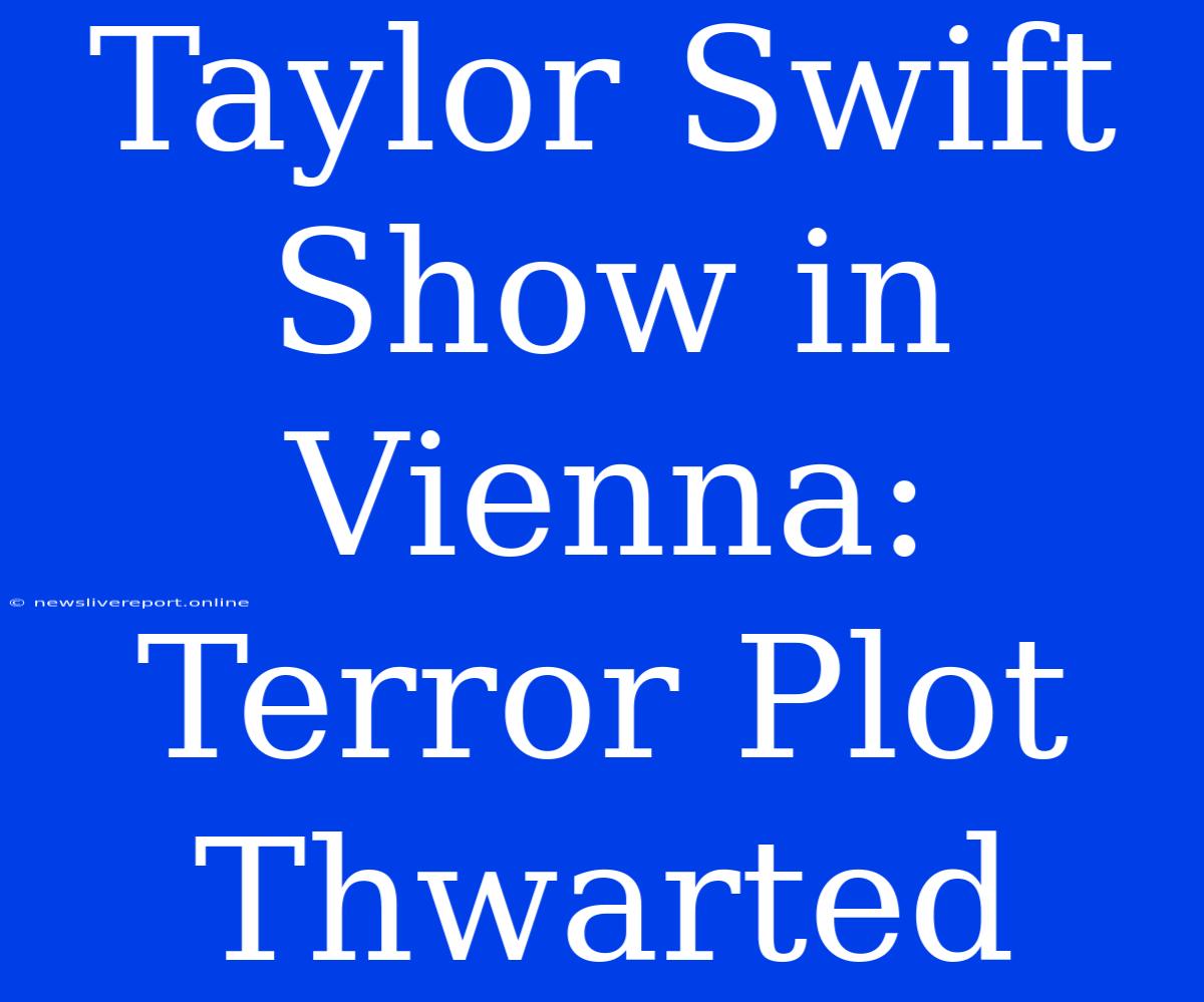 Taylor Swift Show In Vienna: Terror Plot Thwarted