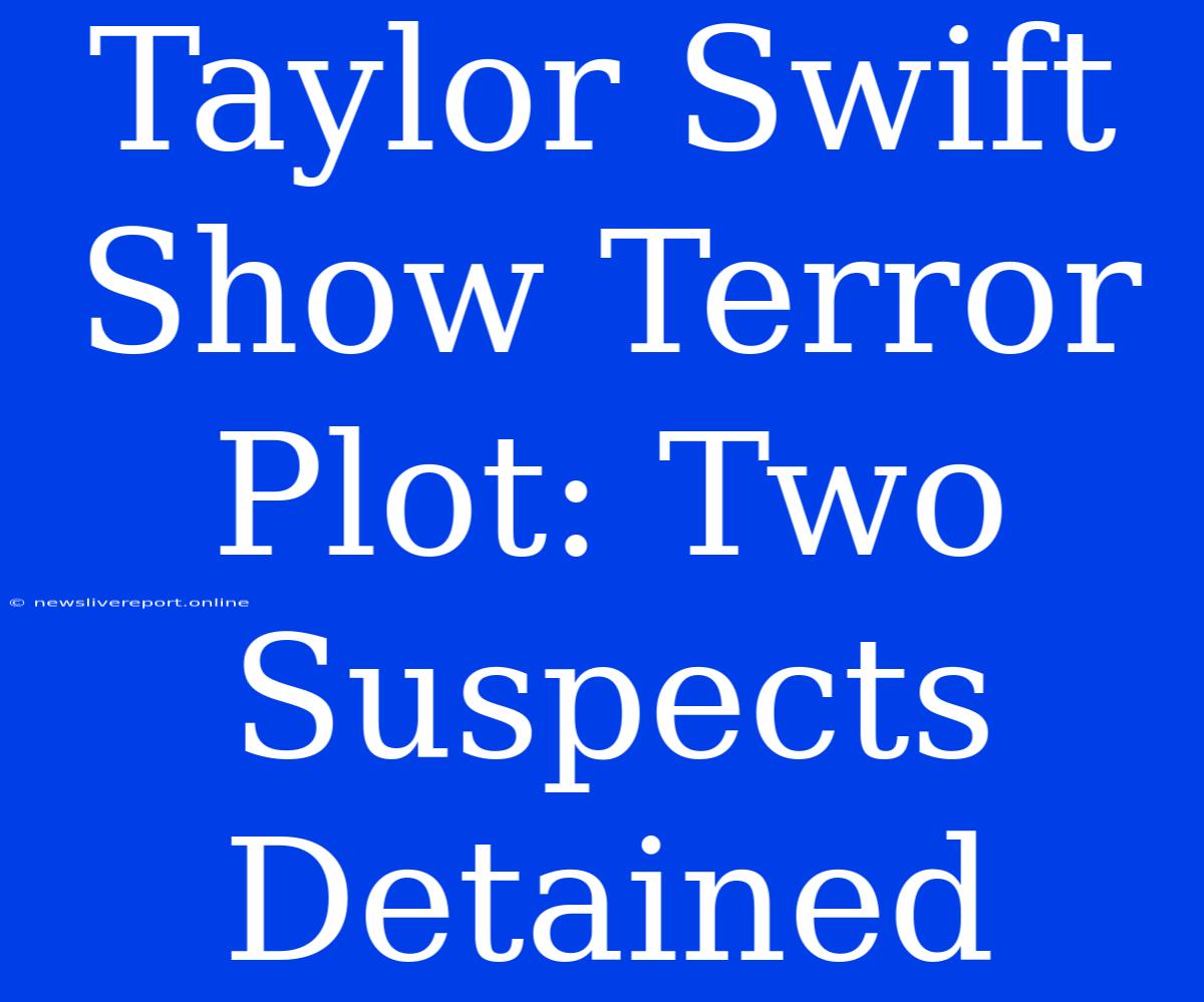 Taylor Swift Show Terror Plot: Two Suspects Detained