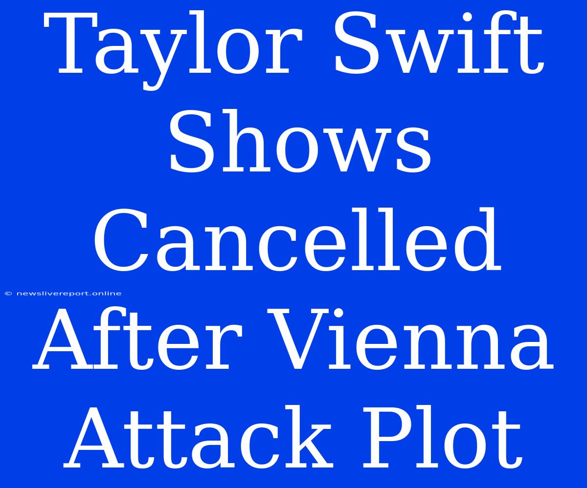 Taylor Swift Shows Cancelled After Vienna Attack Plot