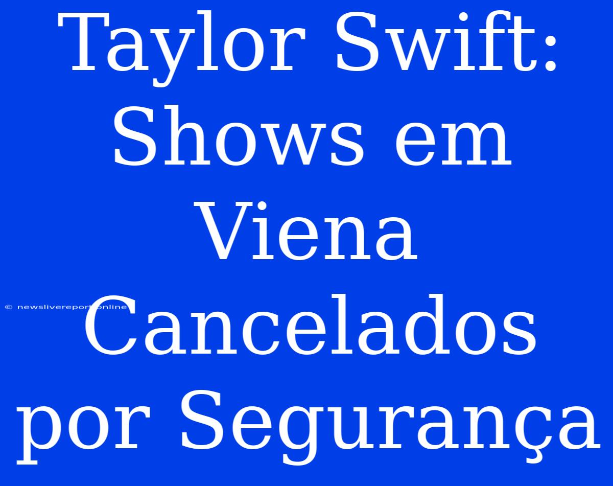 Taylor Swift: Shows Em Viena Cancelados Por Segurança