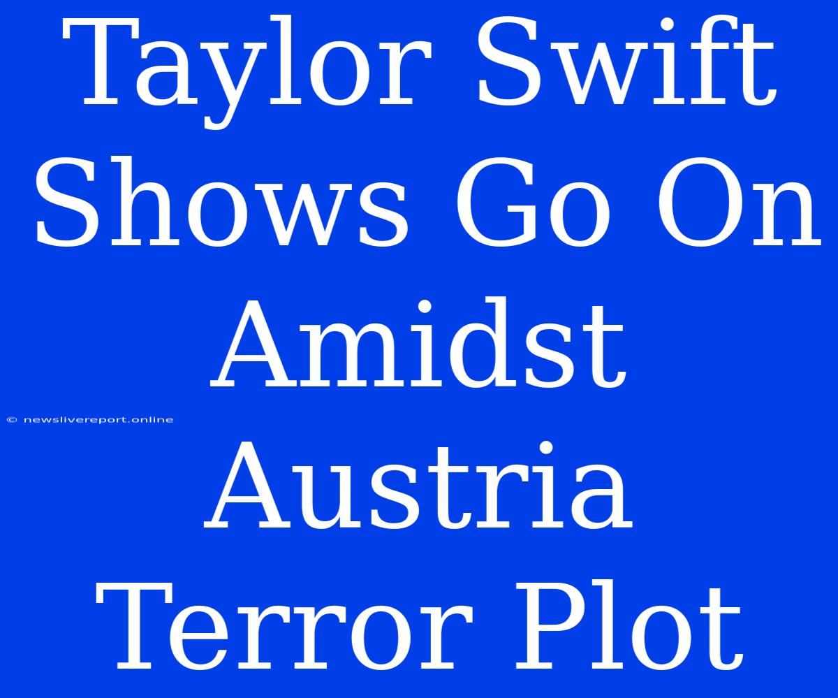 Taylor Swift Shows Go On Amidst Austria Terror Plot