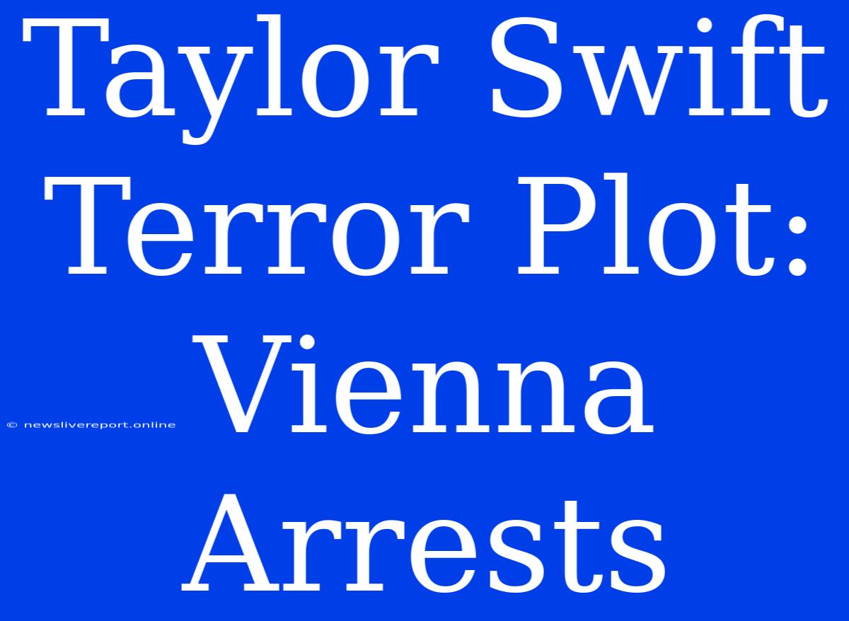 Taylor Swift Terror Plot: Vienna Arrests