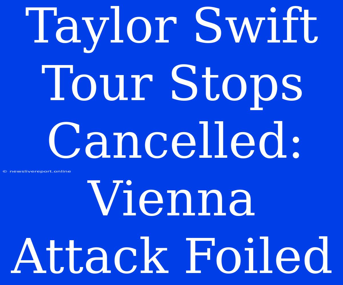 Taylor Swift Tour Stops Cancelled: Vienna Attack Foiled