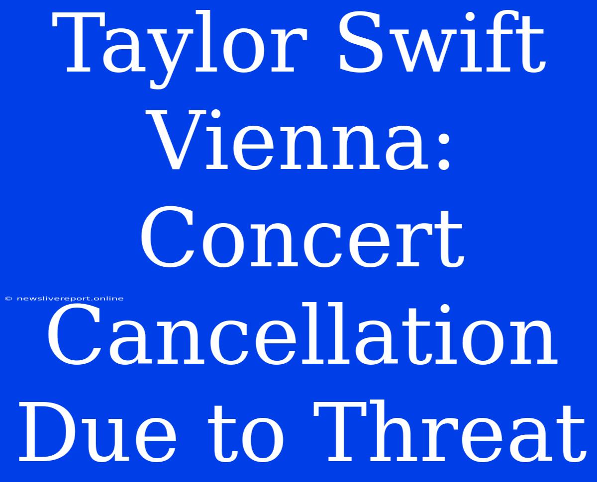 Taylor Swift Vienna: Concert Cancellation Due To Threat