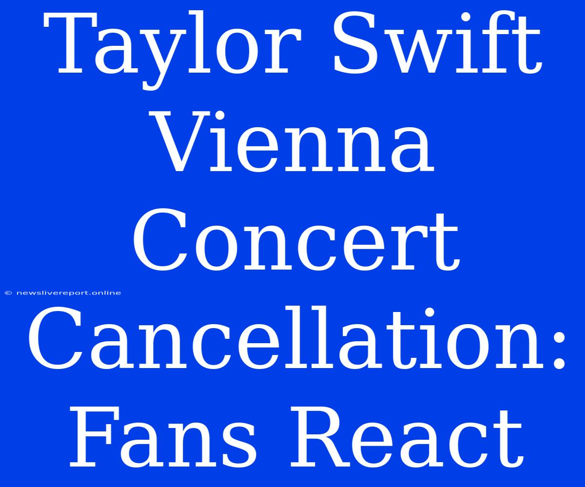 Taylor Swift Vienna Concert Cancellation: Fans React