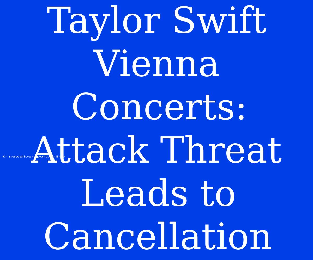 Taylor Swift Vienna Concerts: Attack Threat Leads To Cancellation