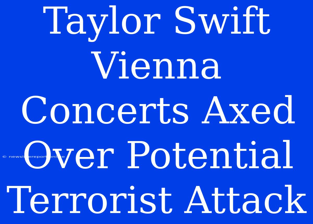 Taylor Swift Vienna Concerts Axed Over Potential Terrorist Attack