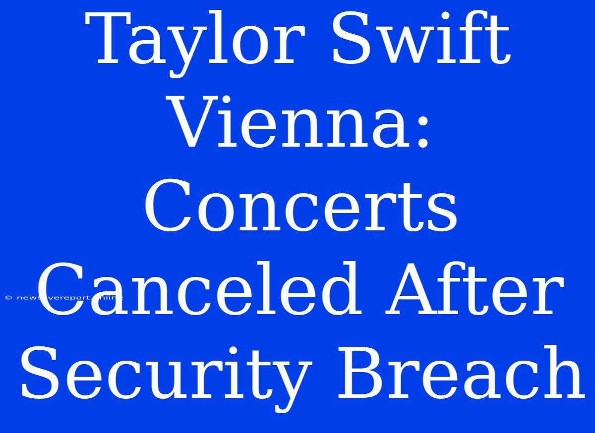 Taylor Swift Vienna: Concerts Canceled After Security Breach