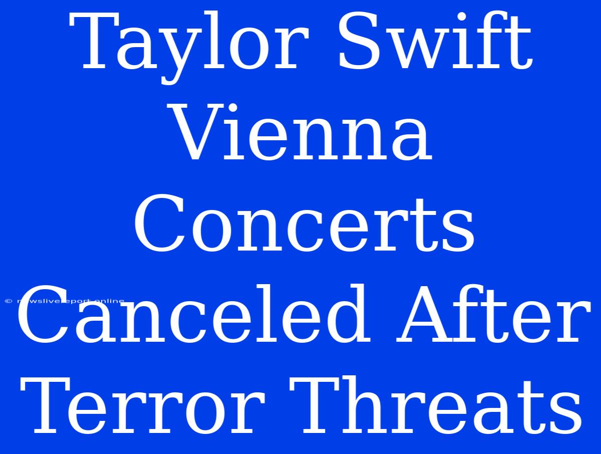 Taylor Swift Vienna Concerts Canceled After Terror Threats