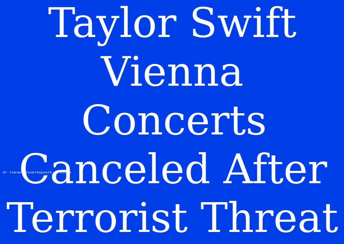 Taylor Swift Vienna Concerts Canceled After Terrorist Threat