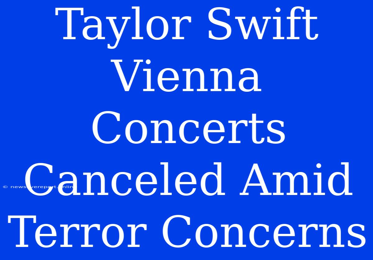 Taylor Swift Vienna Concerts Canceled Amid Terror Concerns