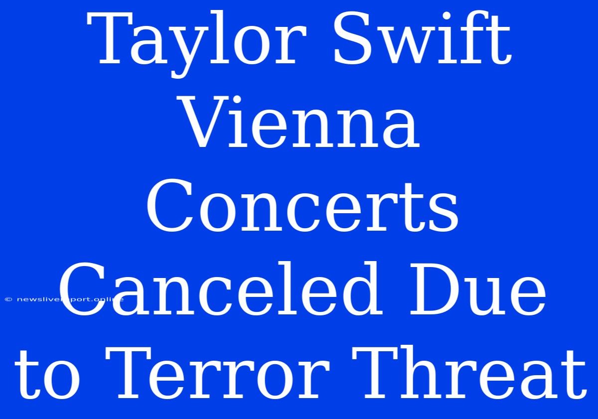 Taylor Swift Vienna Concerts Canceled Due To Terror Threat