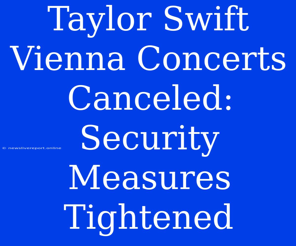 Taylor Swift Vienna Concerts Canceled: Security Measures Tightened