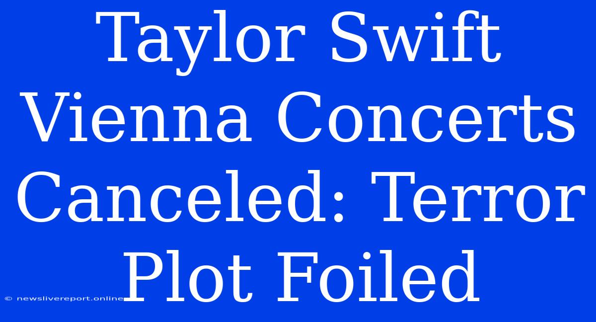 Taylor Swift Vienna Concerts Canceled: Terror Plot Foiled